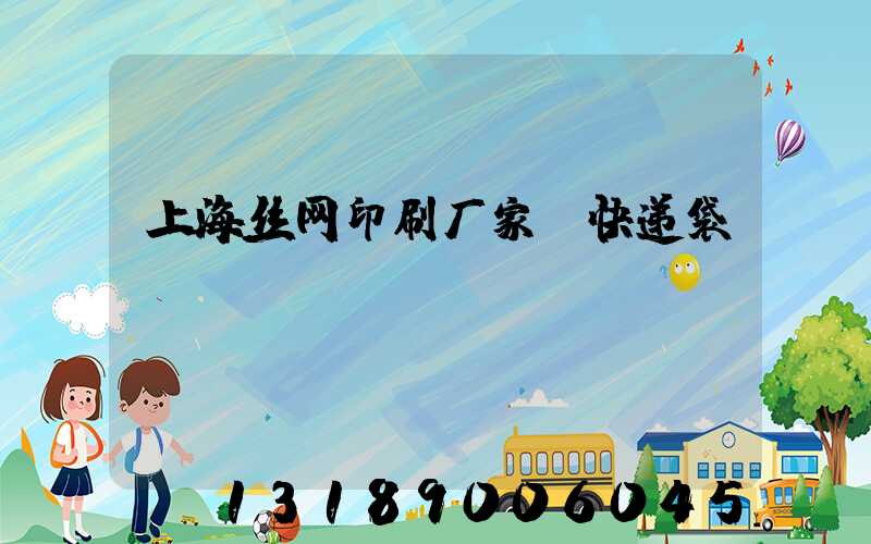 上海丝网印刷厂家 快递袋